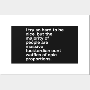 I try so hard to be nice, but the majority of people are massive fucktardian cunt waffles of epic proportions Posters and Art